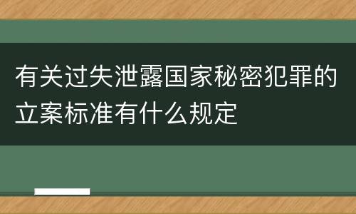 有关过失泄露国家秘密犯罪的立案标准有什么规定