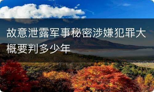 故意泄露军事秘密涉嫌犯罪大概要判多少年