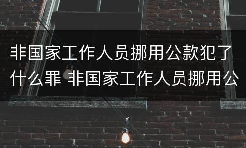 非国家工作人员挪用公款犯了什么罪 非国家工作人员挪用公款犯了什么罪名