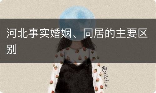 河北事实婚姻、同居的主要区别