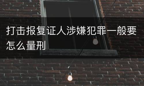 打击报复证人涉嫌犯罪一般要怎么量刑