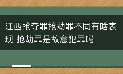 江西抢夺罪抢劫罪不同有啥表现 抢劫罪是故意犯罪吗