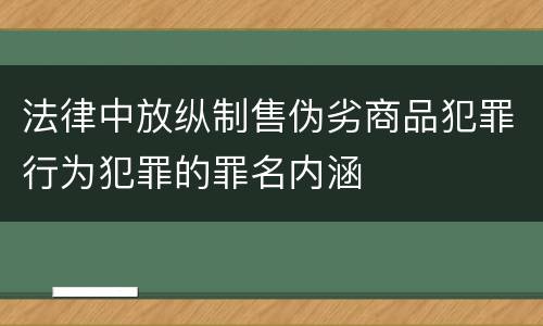 法律中放纵制售伪劣商品犯罪行为犯罪的罪名内涵