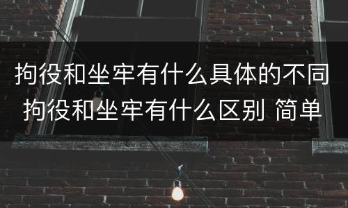 拘役和坐牢有什么具体的不同 拘役和坐牢有什么区别 简单地说