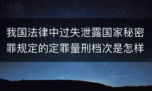 我国法律中过失泄露国家秘密罪规定的定罪量刑档次是怎样的