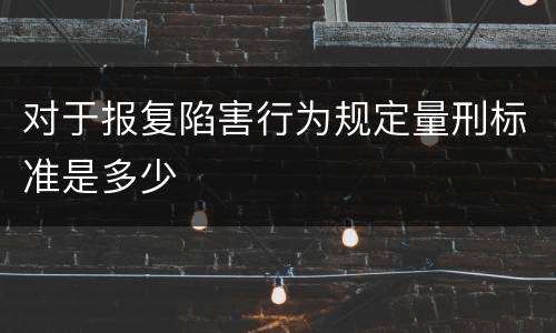 对于报复陷害行为规定量刑标准是多少