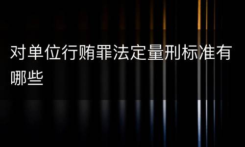 对单位行贿罪法定量刑标准有哪些