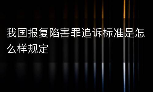我国报复陷害罪追诉标准是怎么样规定