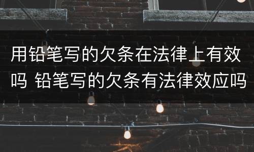用铅笔写的欠条在法律上有效吗 铅笔写的欠条有法律效应吗