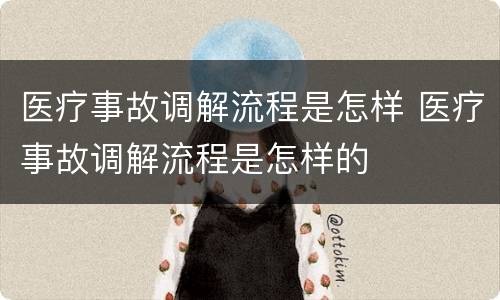 医疗事故调解流程是怎样 医疗事故调解流程是怎样的