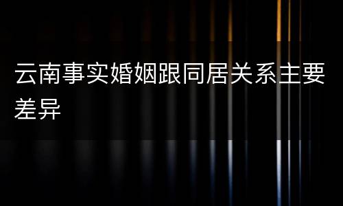 云南事实婚姻跟同居关系主要差异