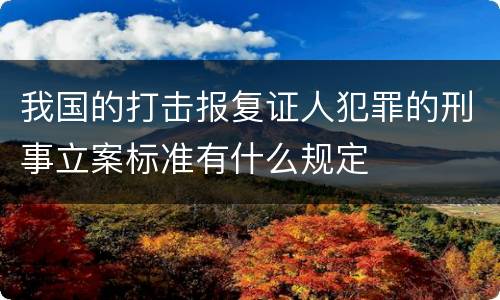我国的打击报复证人犯罪的刑事立案标准有什么规定