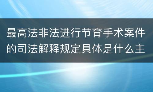 最高法非法进行节育手术案件的司法解释规定具体是什么主要内容