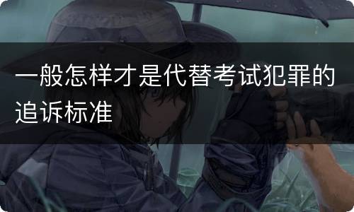 一般怎样才是代替考试犯罪的追诉标准