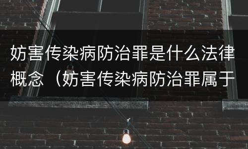 妨害传染病防治罪是什么法律概念（妨害传染病防治罪属于哪一类罪）