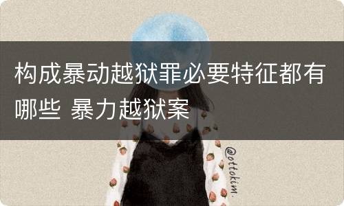 构成暴动越狱罪必要特征都有哪些 暴力越狱案