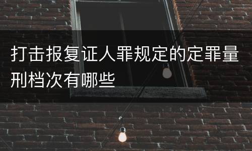 打击报复证人罪规定的定罪量刑档次有哪些