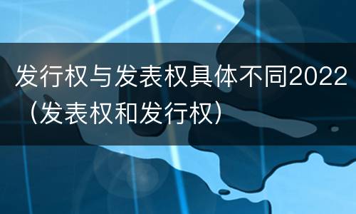 发行权与发表权具体不同2022（发表权和发行权）