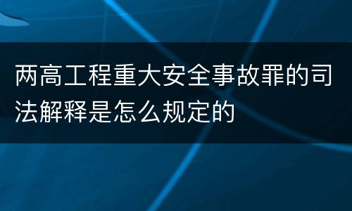 两高工程重大安全事故罪的司法解释是怎么规定的