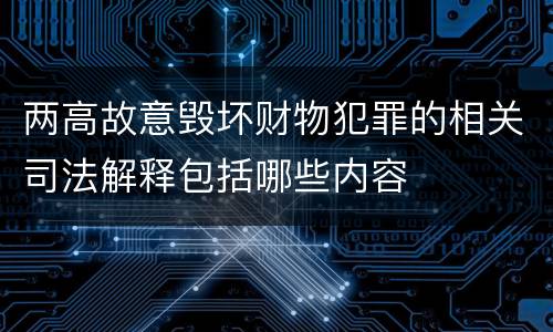 两高故意毁坏财物犯罪的相关司法解释包括哪些内容