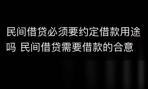 民间借贷必须要约定借款用途吗 民间借贷需要借款的合意