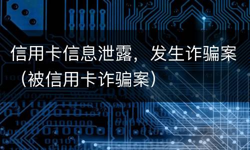 信用卡信息泄露，发生诈骗案（被信用卡诈骗案）