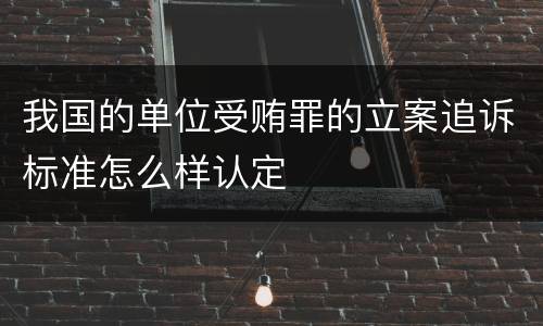我国的单位受贿罪的立案追诉标准怎么样认定