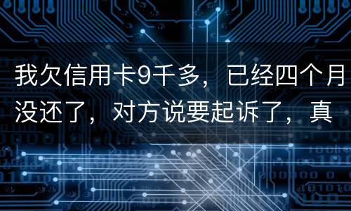 我欠信用卡9千多，已经四个月没还了，对方说要起诉了，真的会吗