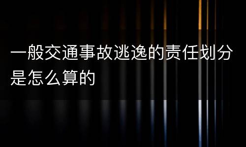 一般交通事故逃逸的责任划分是怎么算的