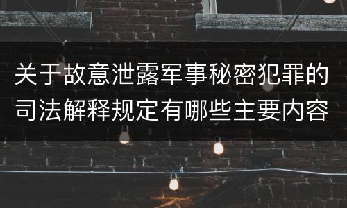 关于故意泄露军事秘密犯罪的司法解释规定有哪些主要内容