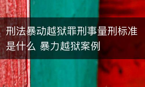 刑法暴动越狱罪刑事量刑标准是什么 暴力越狱案例