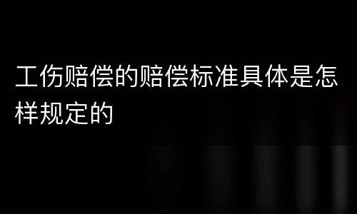 工伤赔偿的赔偿标准具体是怎样规定的