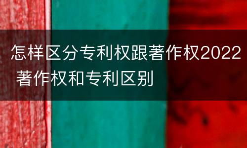 怎样区分专利权跟著作权2022 著作权和专利区别