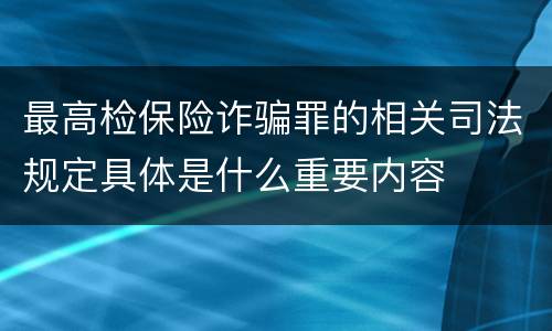 最高检保险诈骗罪的相关司法规定具体是什么重要内容