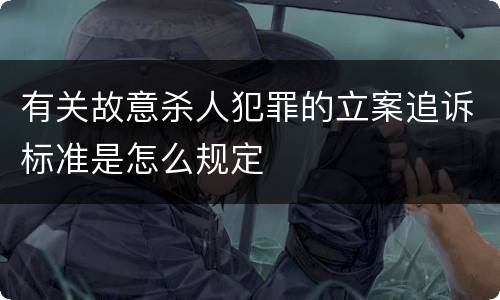 有关故意杀人犯罪的立案追诉标准是怎么规定