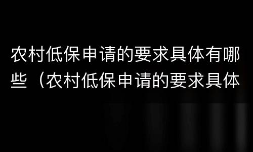 农村低保申请的要求具体有哪些（农村低保申请的要求具体有哪些条件）