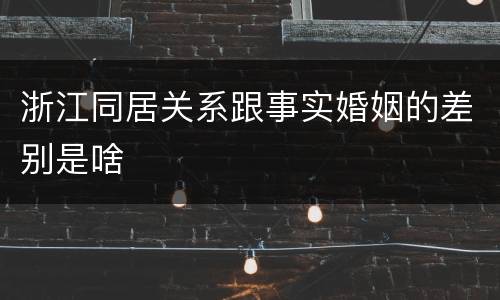 浙江同居关系跟事实婚姻的差别是啥