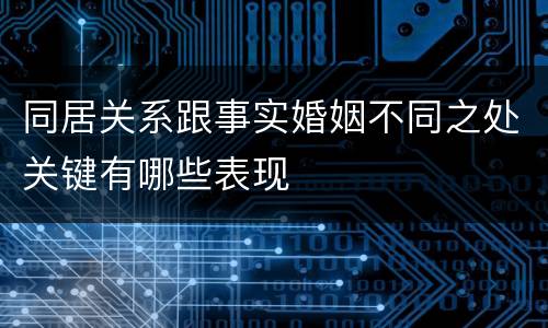 同居关系跟事实婚姻不同之处关键有哪些表现