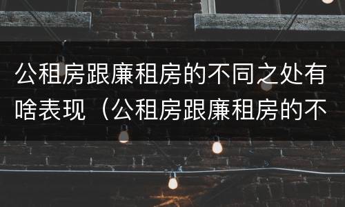 公租房跟廉租房的不同之处有啥表现（公租房跟廉租房的不同之处有啥表现呢）