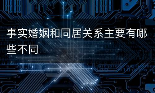 事实婚姻和同居关系主要有哪些不同