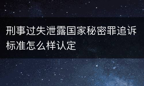 刑事过失泄露国家秘密罪追诉标准怎么样认定
