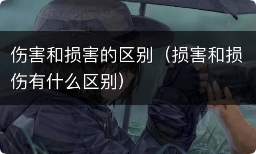 伤害和损害的区别（损害和损伤有什么区别）