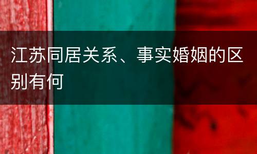 江苏同居关系、事实婚姻的区别有何