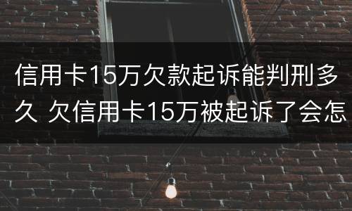 信用卡15万欠款起诉能判刑多久 欠信用卡15万被起诉了会怎么样