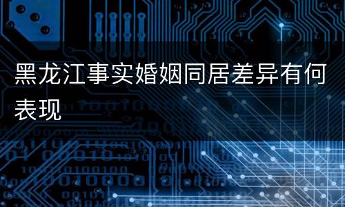 黑龙江事实婚姻同居差异有何表现