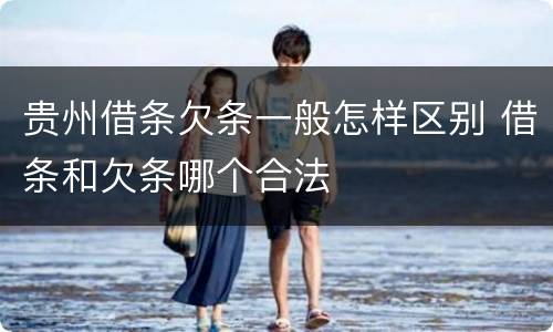 贵州借条欠条一般怎样区别 借条和欠条哪个合法