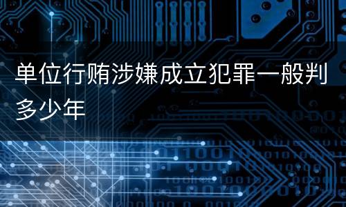 单位行贿涉嫌成立犯罪一般判多少年