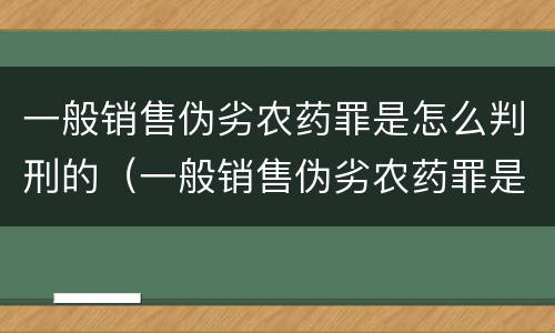 一般销售伪劣农药罪是怎么判刑的（一般销售伪劣农药罪是怎么判刑的呢）