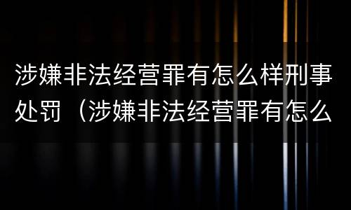 涉嫌非法经营罪有怎么样刑事处罚（涉嫌非法经营罪有怎么样刑事处罚吗）