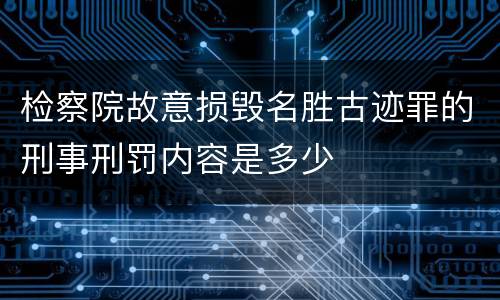 检察院故意损毁名胜古迹罪的刑事刑罚内容是多少